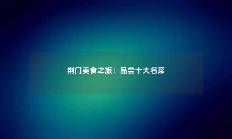 荆门美食之旅:品尝一些名菜 荆门美食之旅:品尝一些名菜
