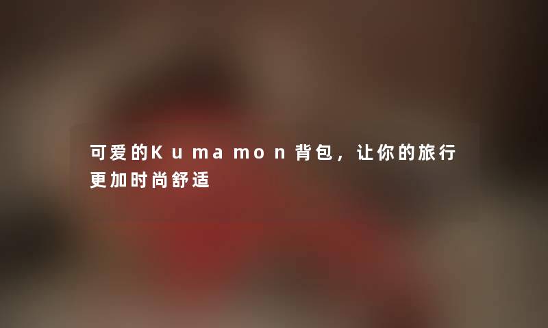 可爱的Kumamon背包,让你的旅行更加时尚舒适 可爱的Kumamon背包,让你的旅行更加时尚舒适