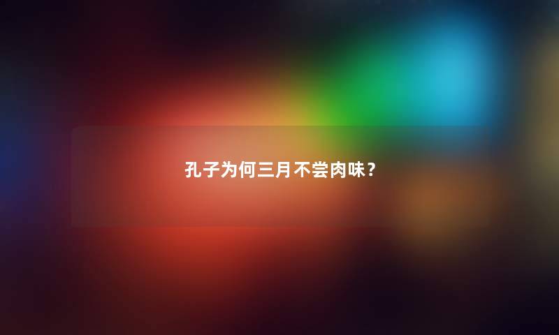 孔子为何三月不尝肉味? 孔子为何三月不尝肉味?