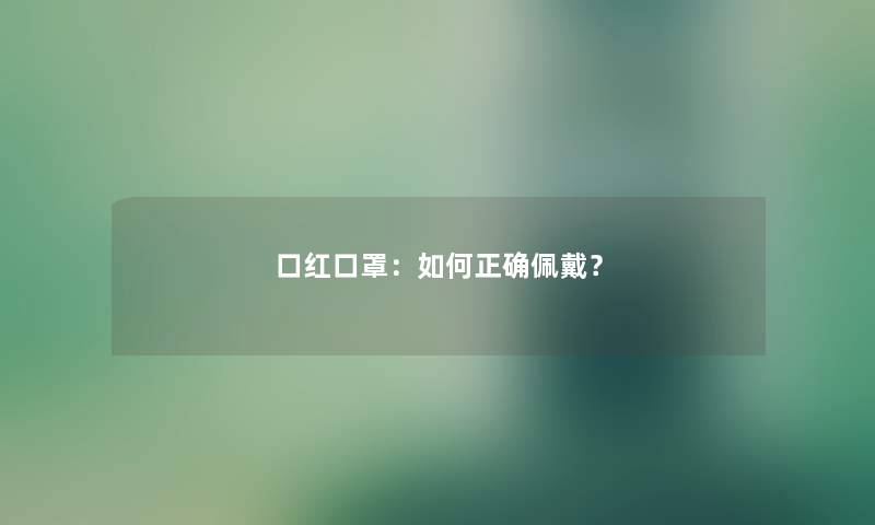 口红口罩：如何正确佩戴？