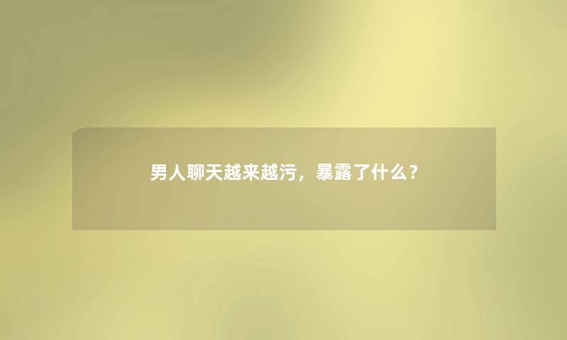 男人聊天越来越污，暴露了什么？