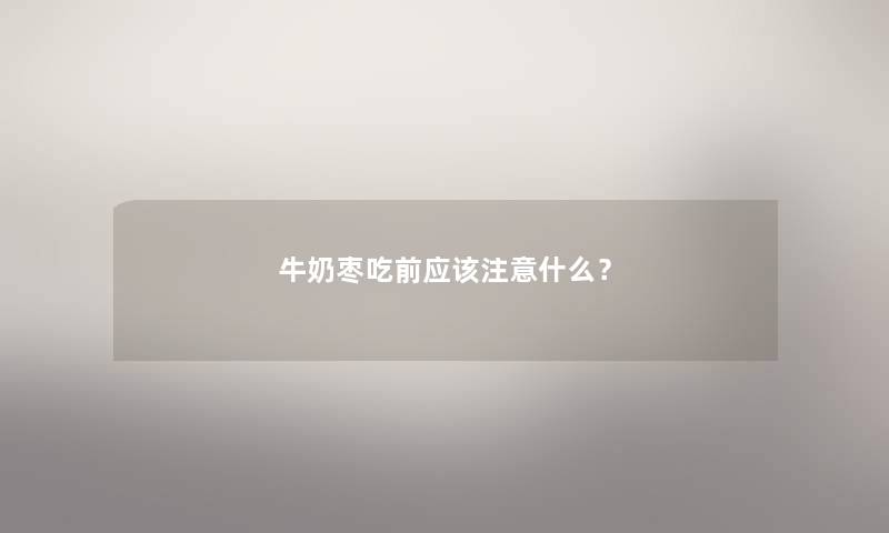 牛奶枣吃前应该什么？