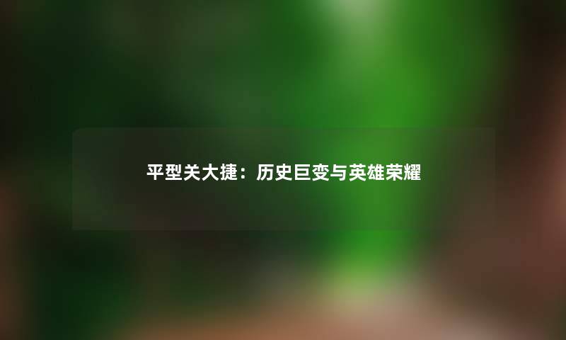 平型关大捷:历史巨变与英雄荣耀 平型关大捷:历史巨变与英雄荣耀
