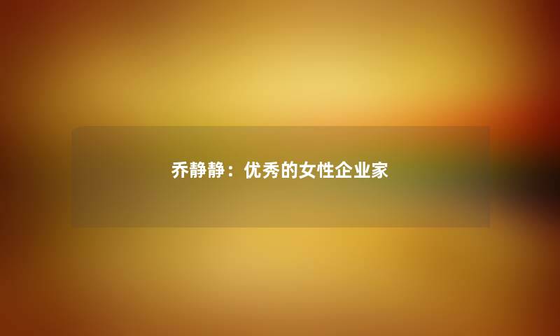 乔静静：优秀的女性企业家
