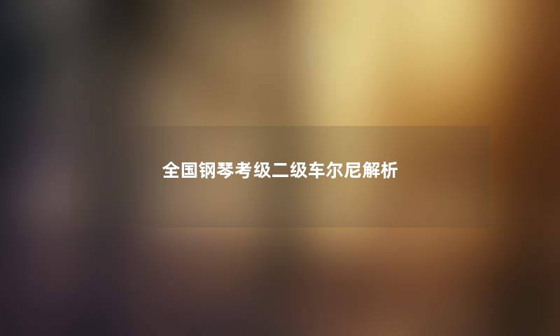 全国钢琴考级二级车尔尼解析 全国钢琴考级二级车尔尼解析