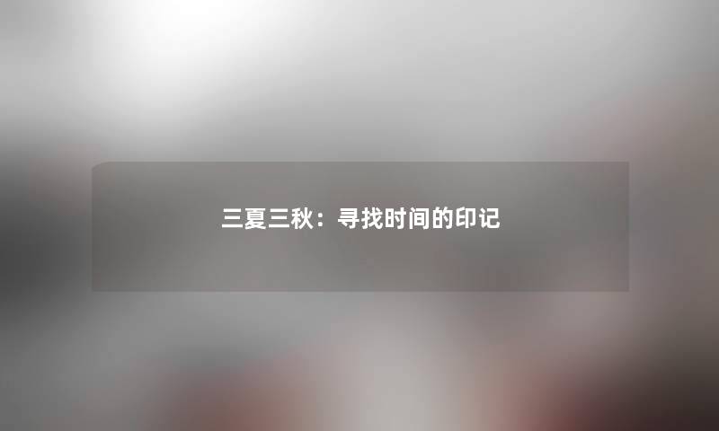 三夏三秋:寻找时间的印记 三夏三秋:寻找时间的印记