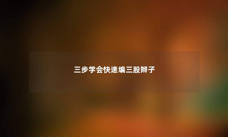 三步学会快速编三股辫子 三步学会快速编三股辫子