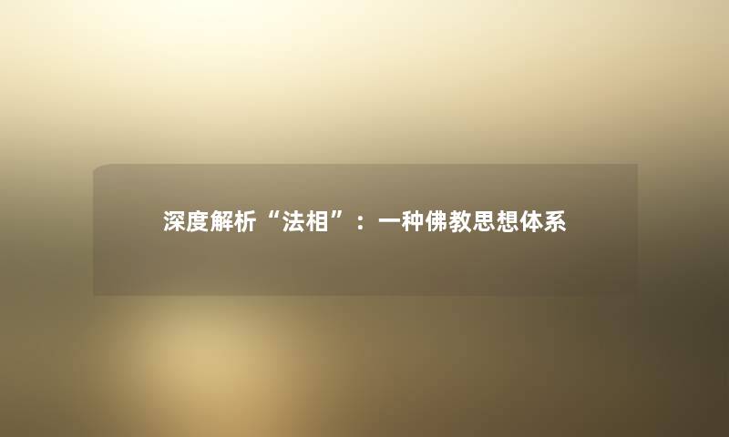 深度解析“法相”:一种佛教思想体系 深度解析“法相”:一种佛教思想体系
