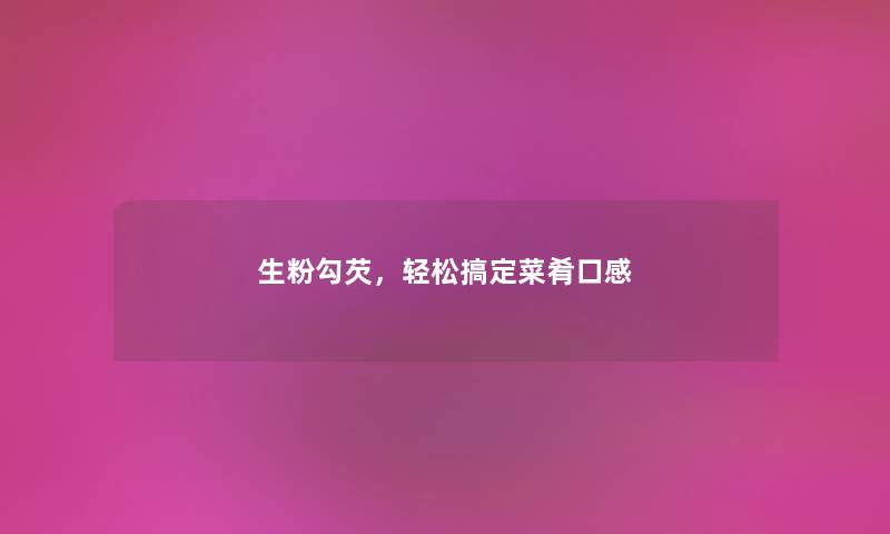 生粉勾芡,轻松搞定菜肴口感 生粉勾芡,轻松搞定菜肴口感