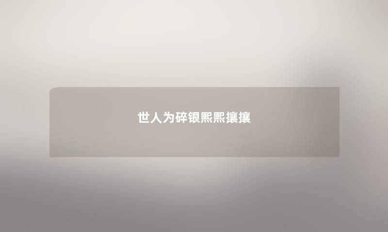 世人为碎银熙熙攘攘 世人为碎银熙熙攘攘