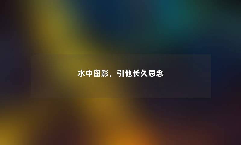 水中留影,引他长久思念 水中留影,引他长久思念
