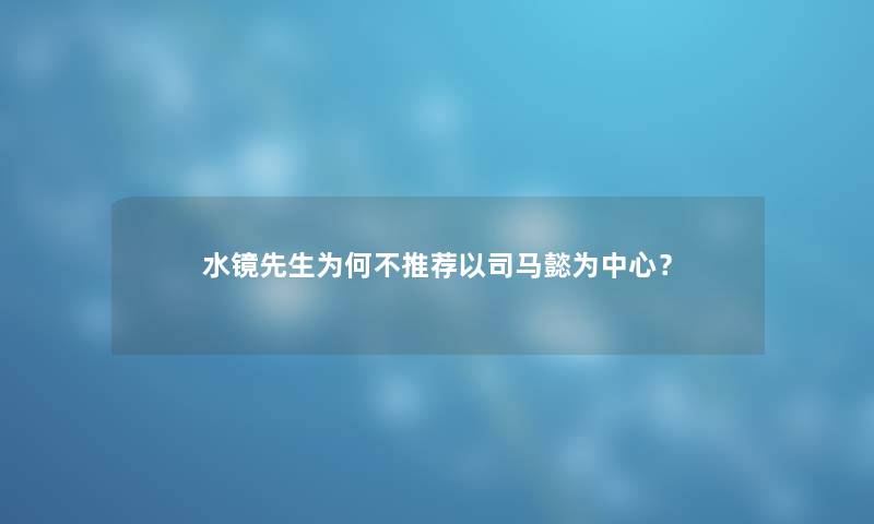 水镜先生为何不推荐以司马懿为中心？
