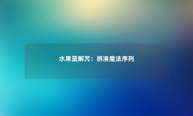 水果篮解咒:拼凑魔法序列 水果篮解咒:拼凑魔法序列