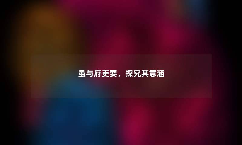 虽与府吏要,探究其意涵 虽与府吏要,探究其意涵