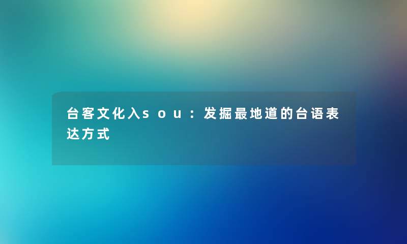 台客文化入sou:发掘地道的台语表达方式 台客文化入sou:发掘地道的台语表达方式