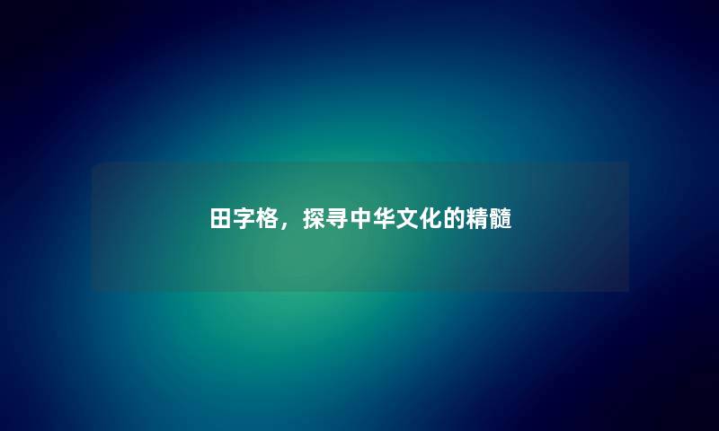 田字格,探寻中华文化的精髓 田字格,探寻中华文化的精髓