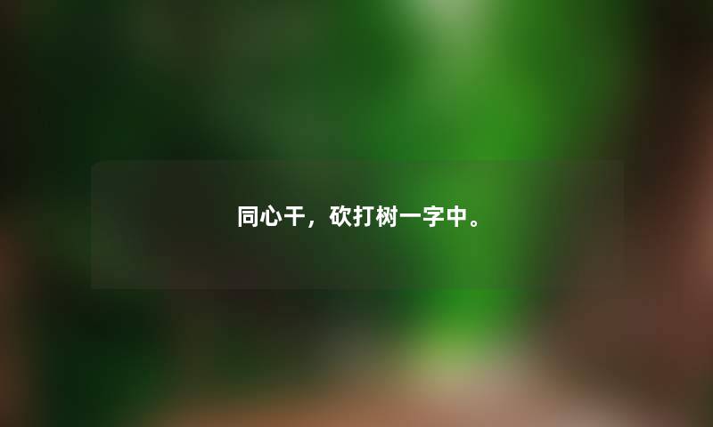 同心干,砍打树一字中。 同心干,砍打树一字中。