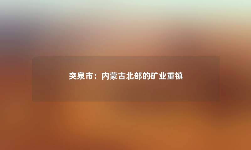 突泉市:内蒙古北部的矿业重镇 突泉市:内蒙古北部的矿业重镇