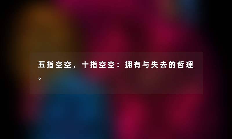 五指空空,十指空空:拥有与失去的哲理。 五指空空,十指空空:拥有与失去的哲理。
