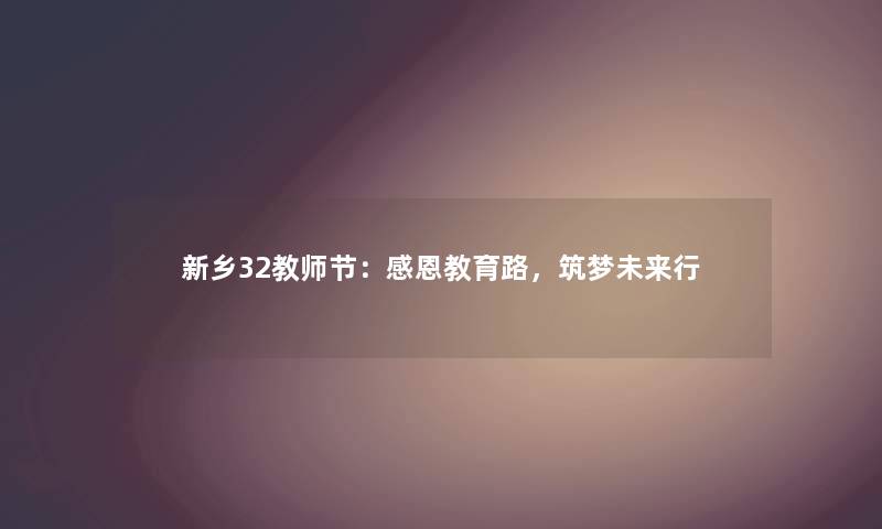 新乡32教师节:感恩教育路,筑梦未来行 新乡32教师节:感恩教育路,筑梦未来行