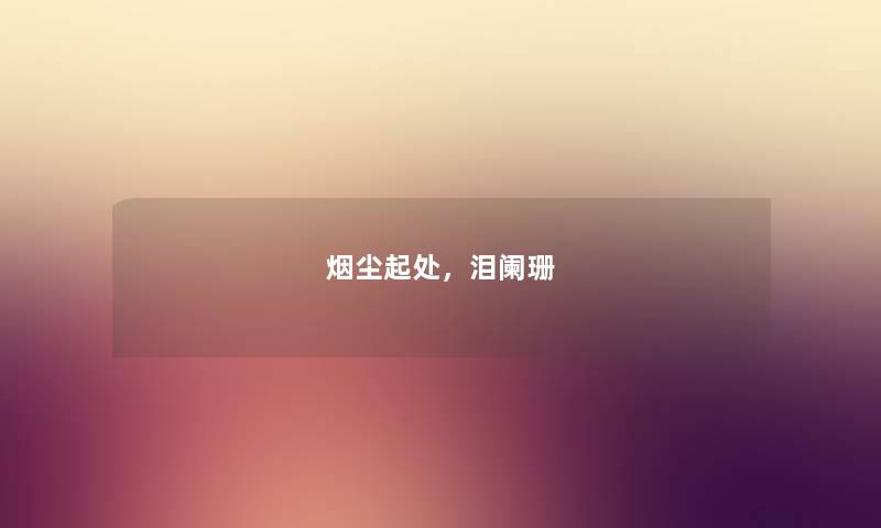 烟尘起处，泪阑珊