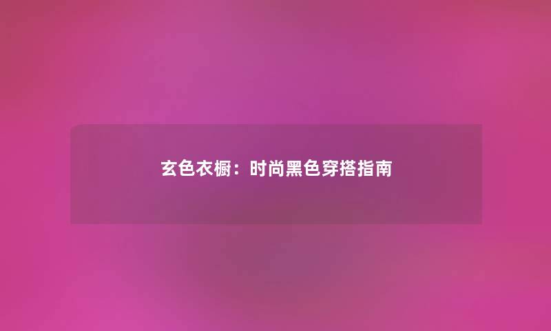 玄色衣橱:时尚黑色穿搭指南 玄色衣橱:时尚黑色穿搭指南