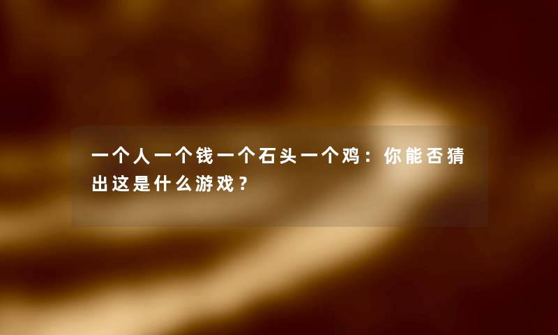 一个人一个钱一个石头一个鸡:你能否猜出这是什么游戏? 一个人一个钱一个石头一个鸡:你能否猜出这是什么游戏?