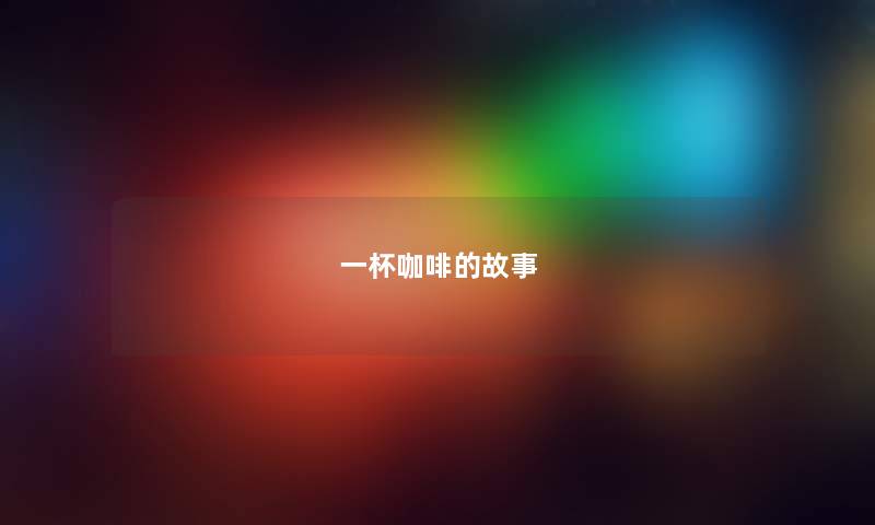 一杯咖啡的故事 一杯咖啡的故事
