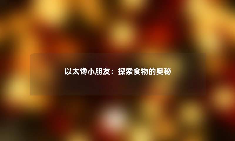 以太馋小朋友:探索食物的奥秘 以太馋小朋友:探索食物的奥秘