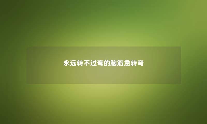 永远转不过弯的脑筋急转弯 永远转不过弯的脑筋急转弯