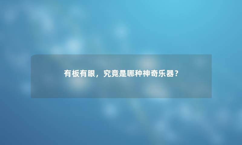 有板有眼,究竟是哪种神奇乐器? 有板有眼,究竟是哪种神奇乐器?