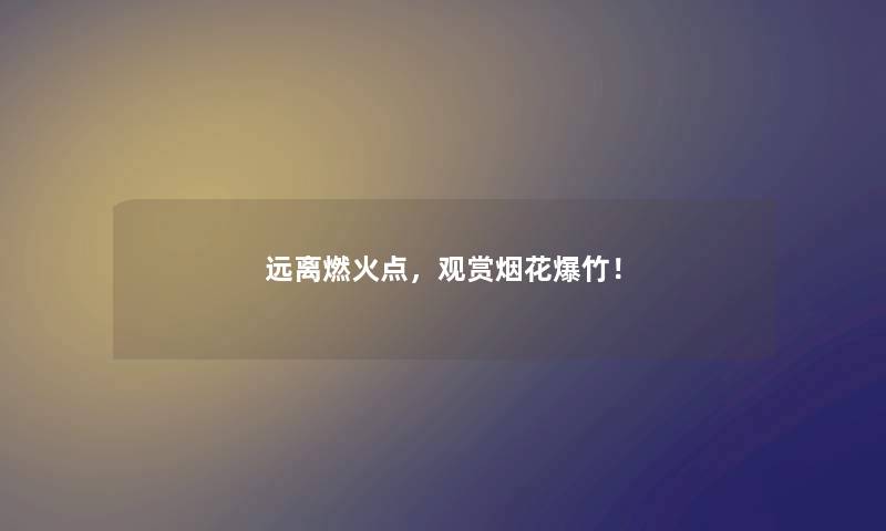 远离燃火点,观赏烟花爆竹! 远离燃火点,观赏烟花爆竹!