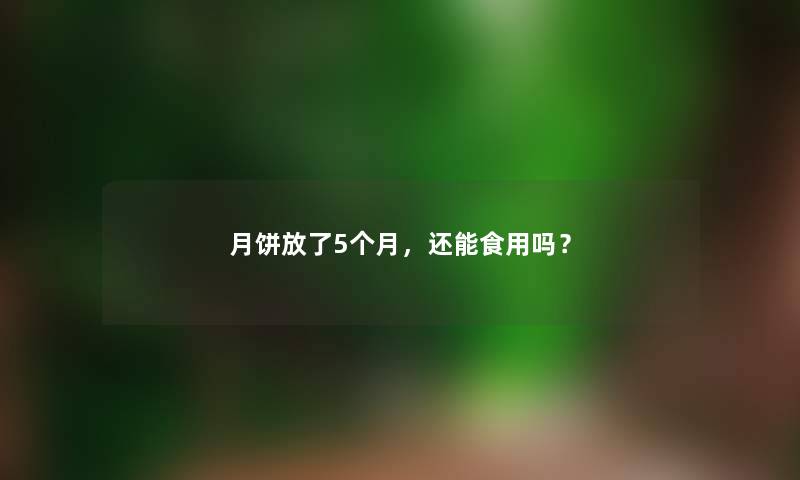 月饼放了5个月，还能食用吗？