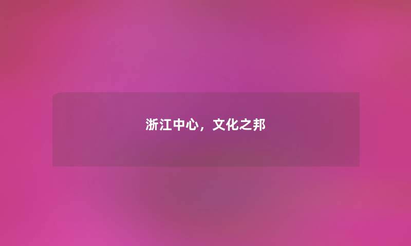 浙江中心,文化之邦 浙江中心,文化之邦