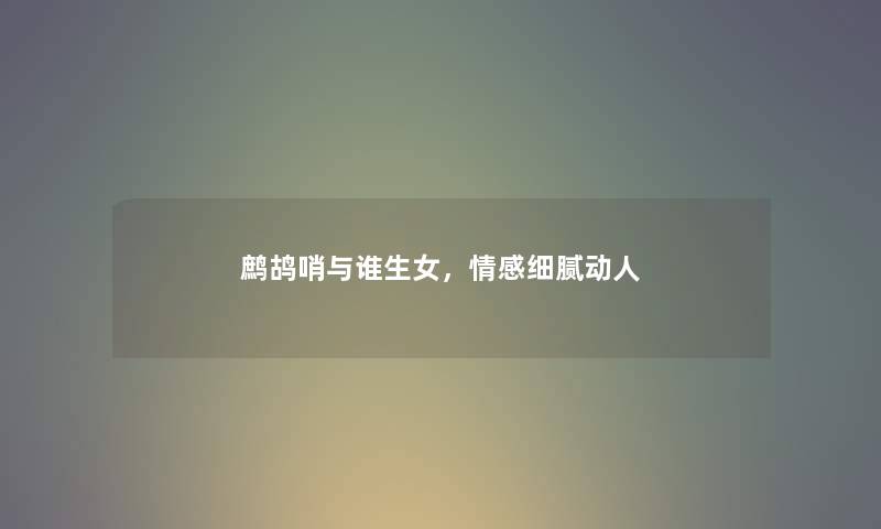 鹧鸪哨与谁生女,情感细腻动人 鹧鸪哨与谁生女,情感细腻动人