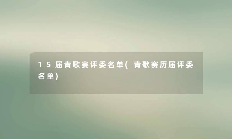 15届青歌赛评委名单(青歌赛历届评委名单) 15届青歌赛评委名单(青歌赛历届评委名单)
