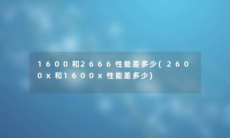 1600和2666性能差多少(2600x和1600x性能差多少) 1600和2666性能差多少(2600x和1600x性能差多少)