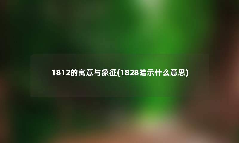 1812的寓意与象征(1828暗示什么意思) 1812的寓意与象征(1828暗示什么意思)