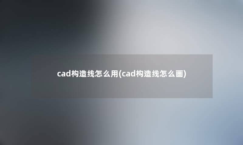 cad构造线怎么用(cad构造线怎么画) cad构造线怎么用(cad构造线怎么画)