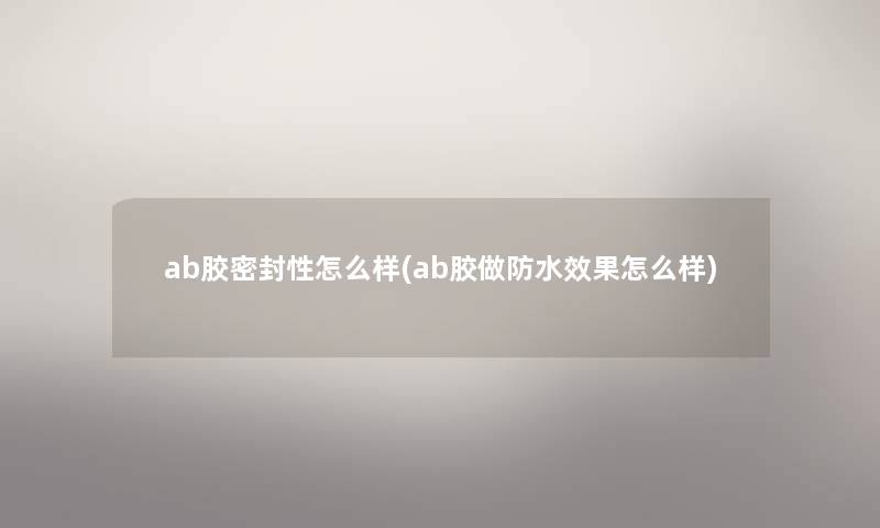 ab胶密封性怎么样(ab胶做防水效果怎么样) ab胶密封性怎么样(ab胶做防水效果怎么样)