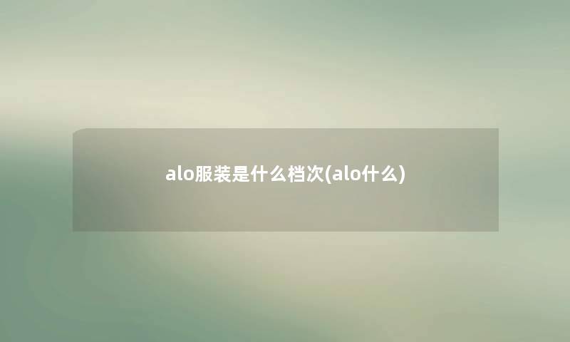 alo服装是什么档次(alo什么) alo服装是什么档次(alo什么)