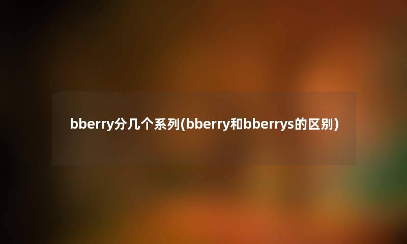 bberry分几个系列(bberry和bberrys的区别) bberry分几个系列(bberry和bberrys的区别)