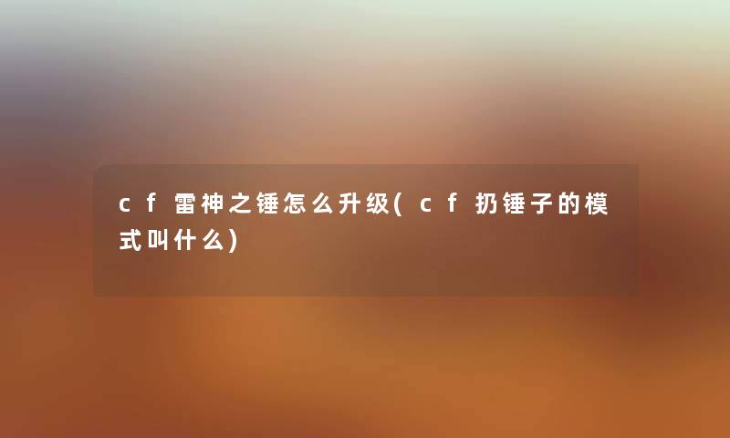 cf雷神之锤怎么升级(cf扔锤子的模式叫什么) cf雷神之锤怎么升级(cf扔锤子的模式叫什么)