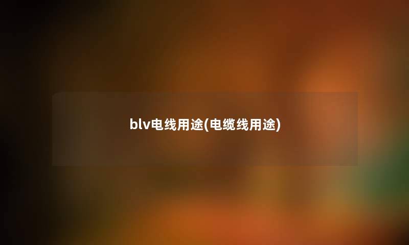 blv电线用途(电缆线用途) blv电线用途(电缆线用途)