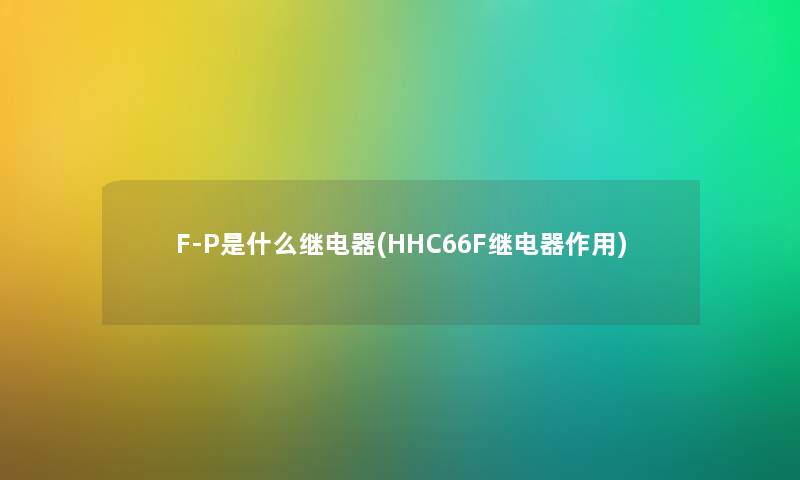 F-P是什么继电器(HHC66F继电器作用) F-P是什么继电器(HHC66F继电器作用)