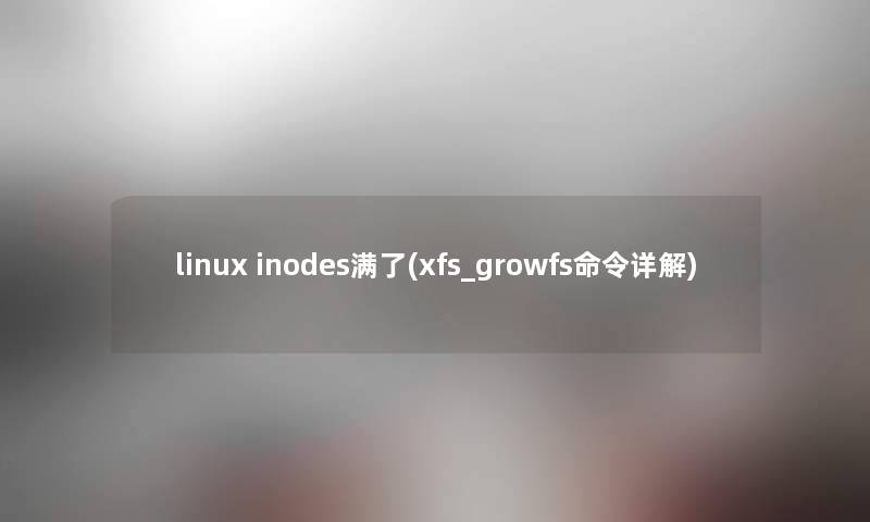 linux inodes满了(xfs_growfs命令详解) linux inodes满了(xfs_growfs命令详解)