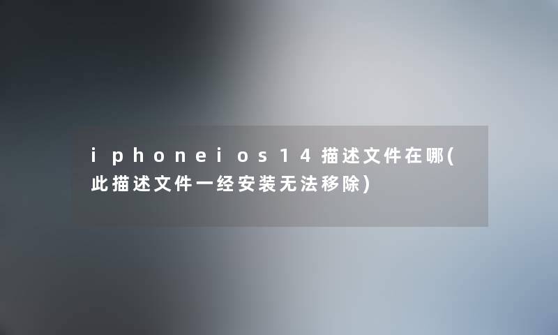 iphoneios14描述文件在哪(此描述文件一经安装无法移除) iphoneios14描述文件在哪(此描述文件一经安装无法移除)