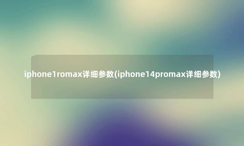 iphone1romax详细参数(iphone14promax详细参数) iphone1romax详细参数(iphone14promax详细参数)