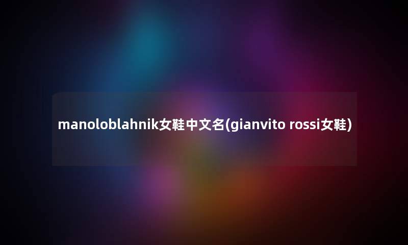 manoloblahnik女鞋中文名(gianvito rossi女鞋) manoloblahnik女鞋中文名(gianvito rossi女鞋)