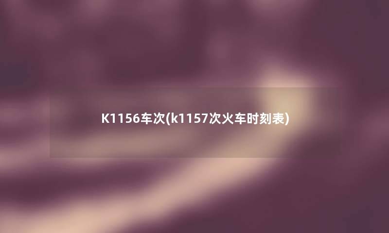 K1156车次(k1157次火车时刻表) K1156车次(k1157次火车时刻表)